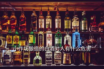 小作坊酿造的白酒对人有什么危害