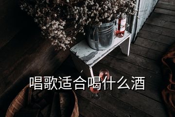 唱歌适合喝什么酒