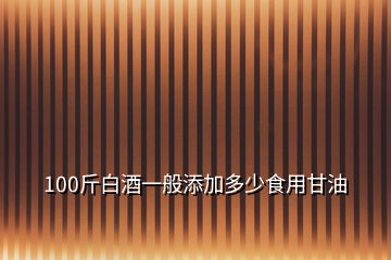 100斤白酒一般添加多少食用甘油