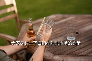 大家探讨一下白酒在汕头市场的销量