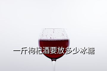 一斤枸杞酒要放多少冰糖