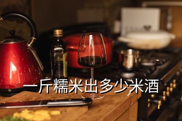 一斤糯米出多少米酒