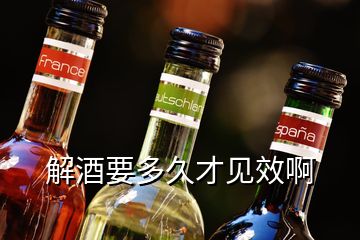 解酒要多久才见效啊