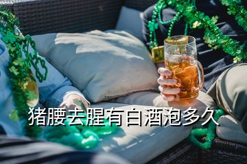 猪腰去腥有白酒泡多久