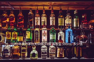 1983年贵州茅台大中国 53度 酱香型 500mL 多少钱
