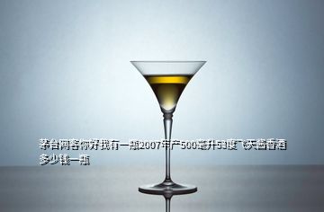 茅台网客你好我有一瓶2007年产500毫升53度飞天酱香酒多少钱一瓶