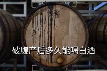 破腹产后多久能喝白酒