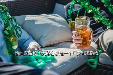 请问汉酱和飞天茅台都是一个厂家吗求指教