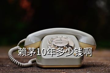 赖茅10年多少钱啊