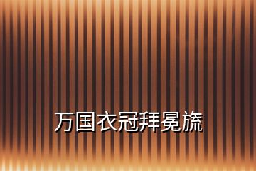 万国衣冠拜冕旒