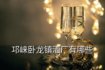 邛崃卧龙镇酒厂有哪些