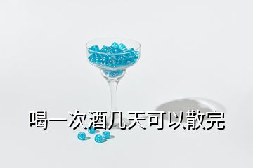 喝一次酒几天可以散完