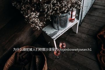 为什么骆驼被人们称做沙漠里的chrainbowwtysearch1