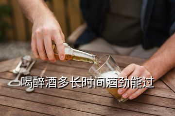 喝醉酒多长时间酒劲能过