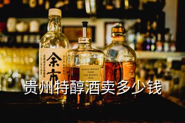 贵州特醇酒卖多少钱