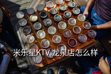 米乐星KTV 龙泉店怎么样