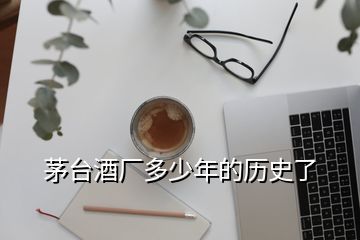 茅台酒厂多少年的历史了