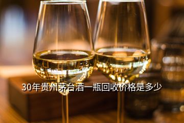 30年贵州茅台酒一瓶回收价格是多少
