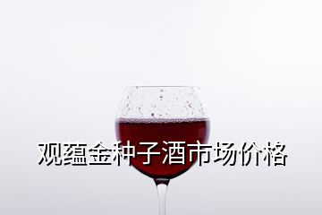 观蕴金种子酒市场价格