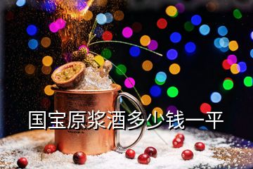 国宝原浆酒多少钱一平