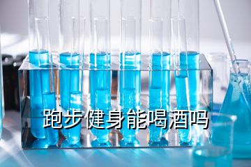 跑步健身能喝酒吗