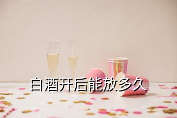 白酒开后能放多久