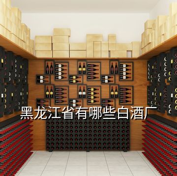 黑龙江省有哪些白酒厂