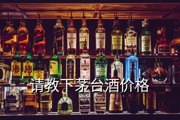 请教下茅台酒价格