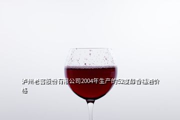 泸州老窖股份有限公司2004年生产的52度醇香福酒价格