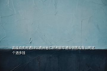 高级商务用酒1911贵州省仁怀市醉华酒业销售有限公司这个酒多钱