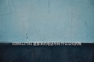 02866127581 是那里的电话号码 什么公司的啊