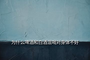 为什么啤酒和白酒混喝对身体不好