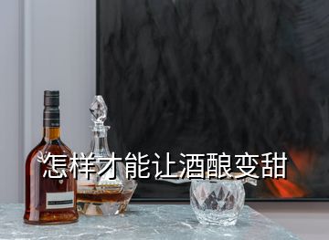 怎样才能让酒酿变甜