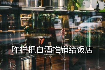 咋样把白酒推销给饭店