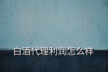 白酒代理利润怎么样