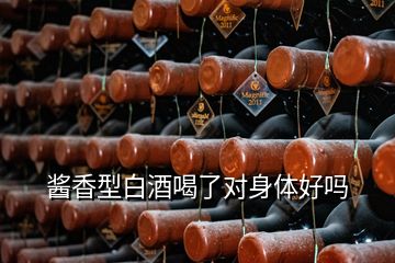 酱香型白酒喝了对身体好吗