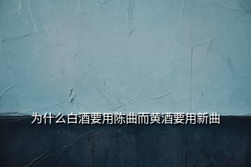 为什么白酒要用陈曲而黄酒要用新曲