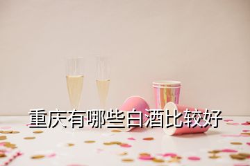 重庆有哪些白酒比较好