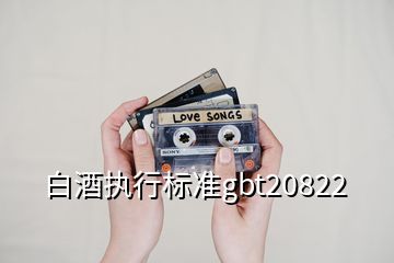 白酒执行标准gbt20822