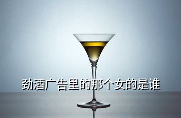 劲酒广告里的那个女的是谁