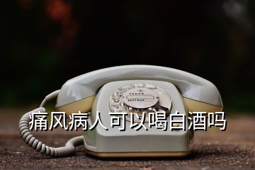 痛风病人可以喝白酒吗