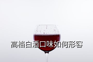 高档白酒口味如何形容