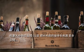 杜康大中华珍品30 52度 郑州市政府接待专用酒 卖多少钱