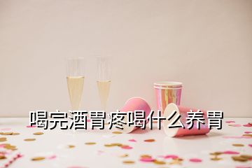 喝完酒胃疼喝什么养胃