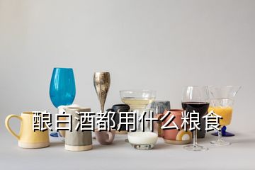 酿白酒都用什么粮食