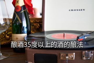 酿酒35度以上的酒的酿法