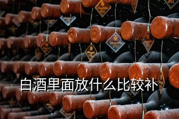 白酒里面放什么比较补