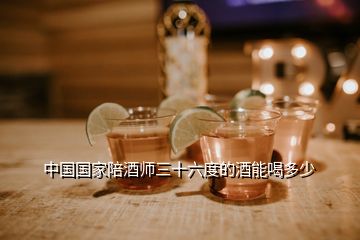 中国国家陪酒师三十六度的酒能喝多少