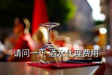 请问一下 酒水代理费用