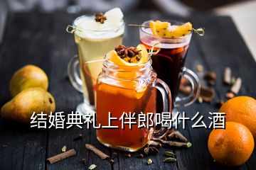 结婚典礼上伴郎喝什么酒